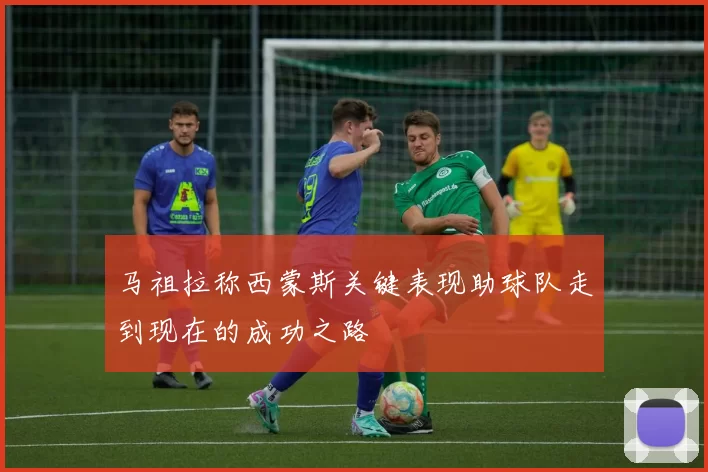 马祖拉称西蒙斯关键表现助球队走到现在的成功之路