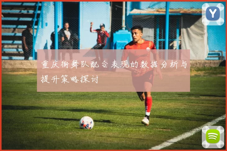 重庆街舞队配合表现的数据分析与提升策略探讨