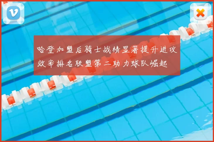哈登加盟后骑士战绩显著提升进攻效率排名联盟第二助力球队崛起