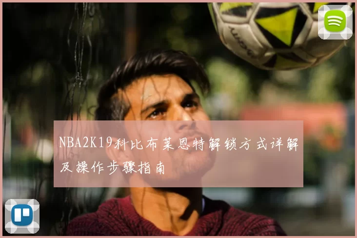 NBA2K19科比布莱恩特解锁方式详解及操作步骤指南