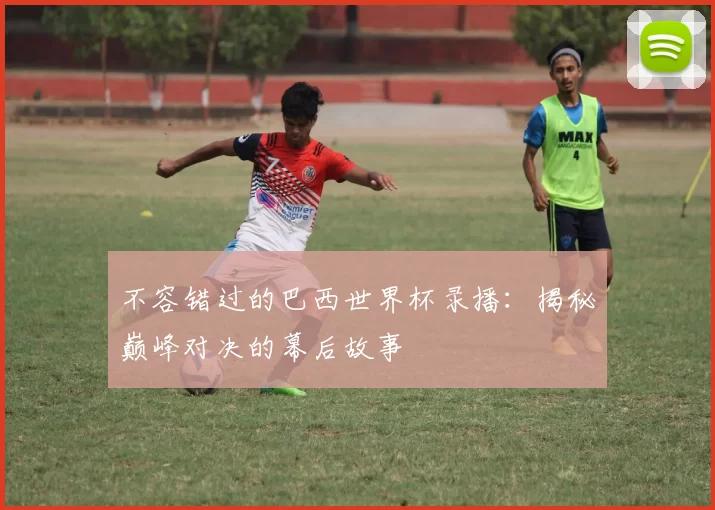 不容错过的巴西世界杯录播：揭秘巅峰对决的幕后故事