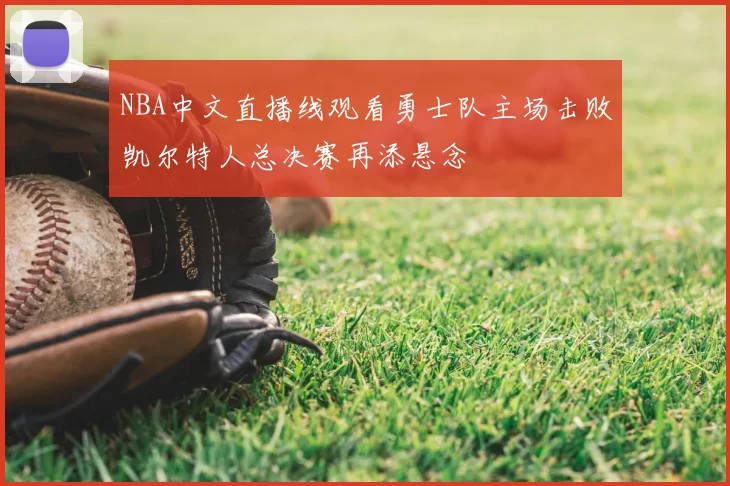 NBA中文直播线观看勇士队主场击败凯尔特人总决赛再添悬念