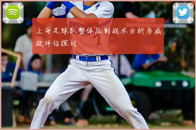 上海足球队整体压制战术分析与成效评估探讨