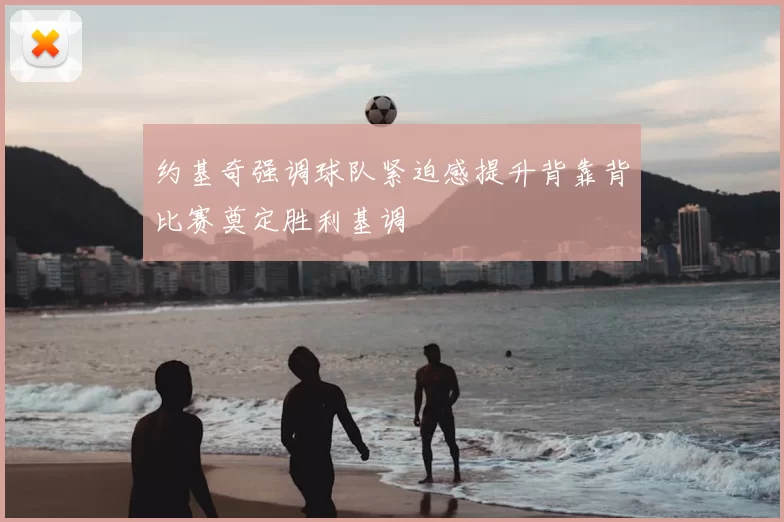 约基奇强调球队紧迫感提升背靠背比赛奠定胜利基调