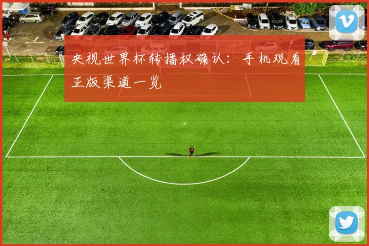 央视世界杯转播权确认：手机观看正版渠道一览