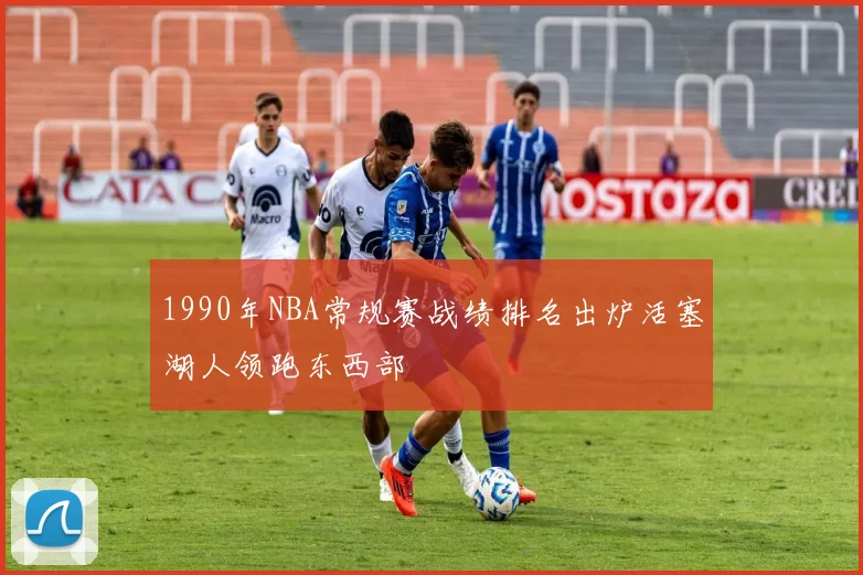 1990年NBA常规赛战绩排名出炉活塞湖人领跑东西部