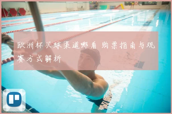 欧洲杯买球渠道哪看 购票指南与观赛方式解析