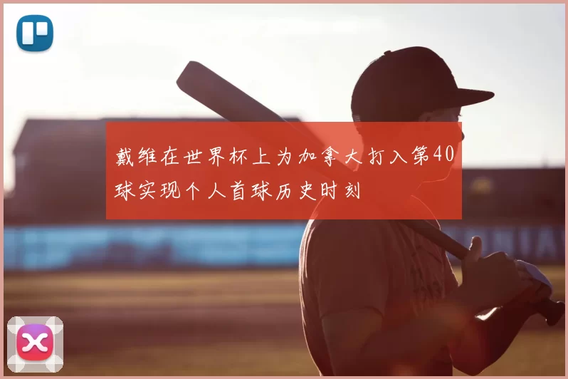 戴维在世界杯上为加拿大打入第40球实现个人首球历史时刻