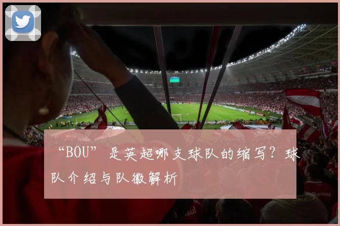 “BOU”是英超哪支球队的缩写？球队介绍与队徽解析