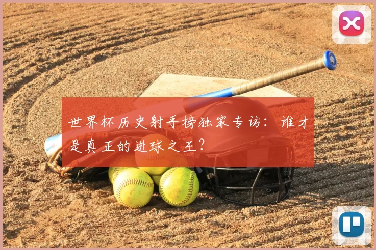 世界杯历史射手榜独家专访：谁才是真正的进球之王？