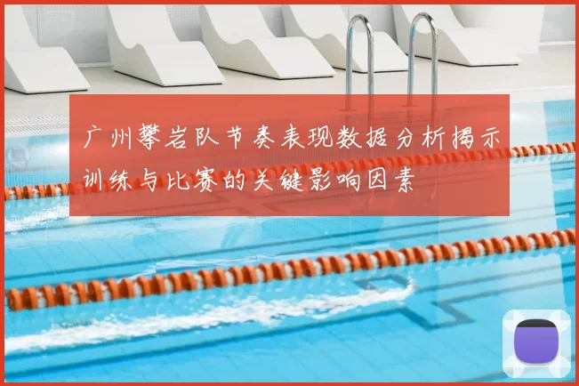 广州攀岩队节奏表现数据分析揭示训练与比赛的关键影响因素