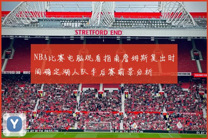 NBA比赛电脑观看指南詹姆斯复出时间确定湖人队季后赛前景分析