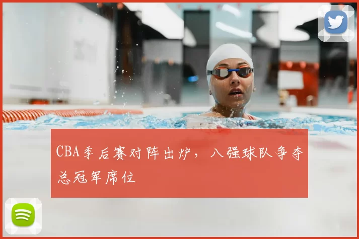 CBA季后赛对阵出炉，八强球队争夺总冠军席位