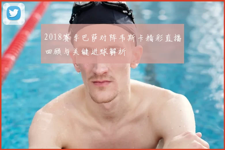 2018赛季巴萨对阵韦斯卡精彩直播回顾与关键进球解析