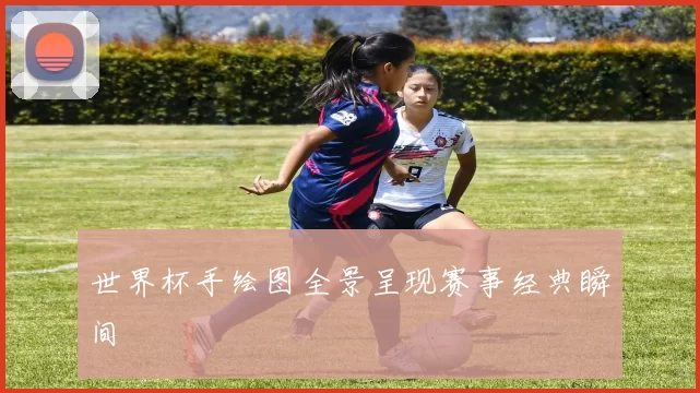 世界杯手绘图全景呈现赛事经典瞬间
