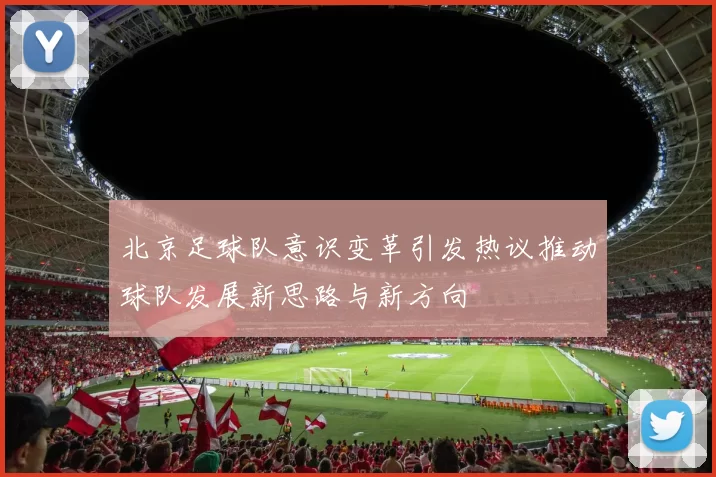 北京足球队意识变革引发热议推动球队发展新思路与新方向