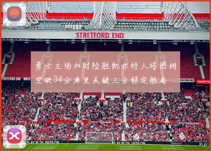 勇士主场加时险胜凯尔特人塔图姆空砍34分库里关键三分锁定胜局