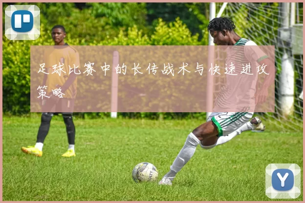 足球比赛中的长传战术与快速进攻策略