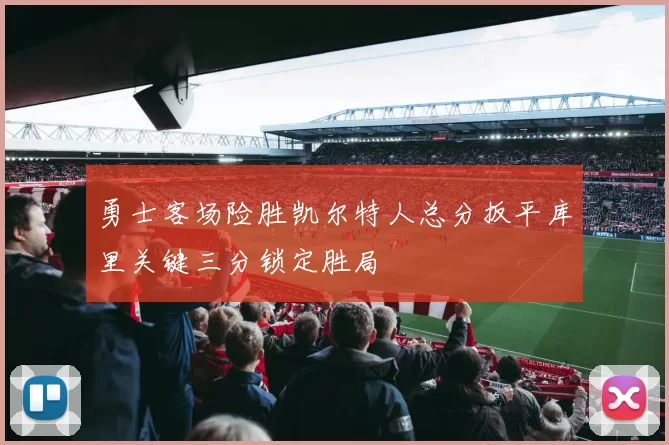 勇士客场险胜凯尔特人总分扳平库里关键三分锁定胜局