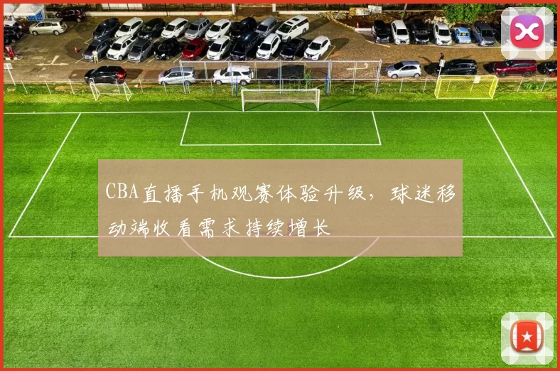 CBA直播手机观赛体验升级，球迷移动端收看需求持续增长