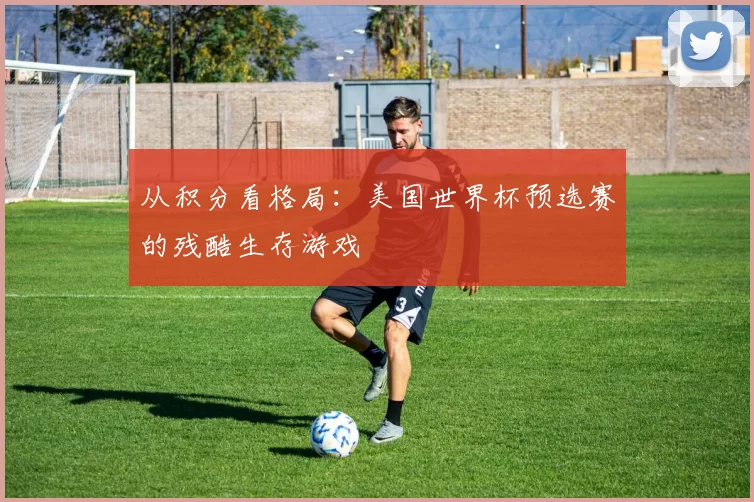 从积分看格局：美国世界杯预选赛的残酷生存游戏