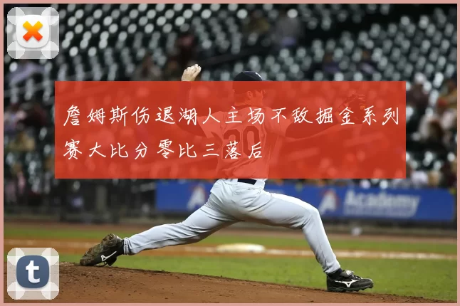 詹姆斯伤退湖人主场不敌掘金系列赛大比分零比三落后