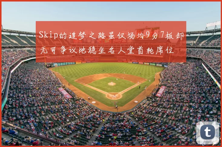 Skip的追梦之路虽仅场均9分7板却无可争议地稳坐名人堂首轮席位