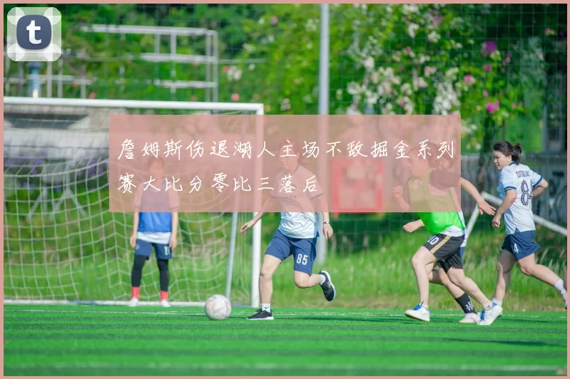 詹姆斯伤退湖人主场不敌掘金系列赛大比分零比三落后