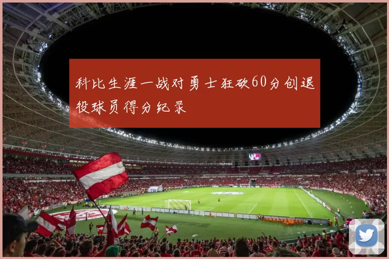 科比生涯一战对勇士狂砍60分创退役球员得分纪录