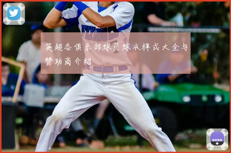 英超各俱乐部球员球衣样式大全与赞助商介绍