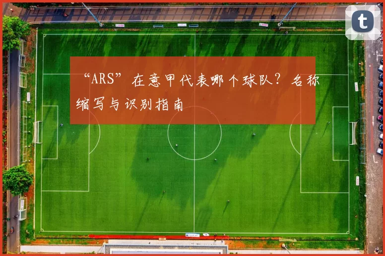 “ARS”在意甲代表哪个球队？名称缩写与识别指南
